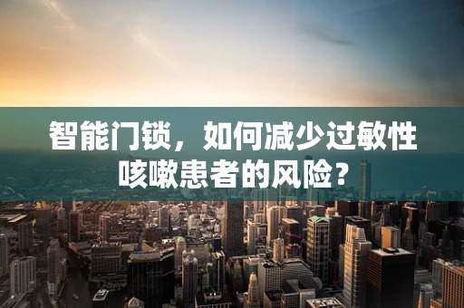 智能门锁，如何减少过敏性咳嗽患者的风险？