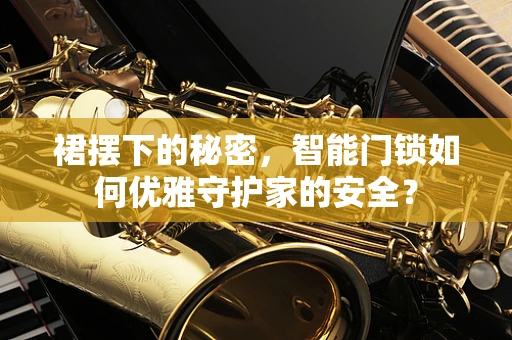 裙摆下的秘密，智能门锁如何优雅守护家的安全？