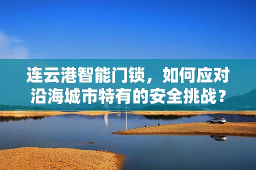 连云港智能门锁，如何应对沿海城市特有的安全挑战？