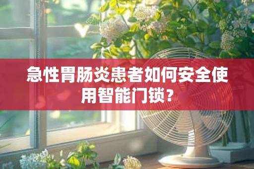 急性胃肠炎患者如何安全使用智能门锁？