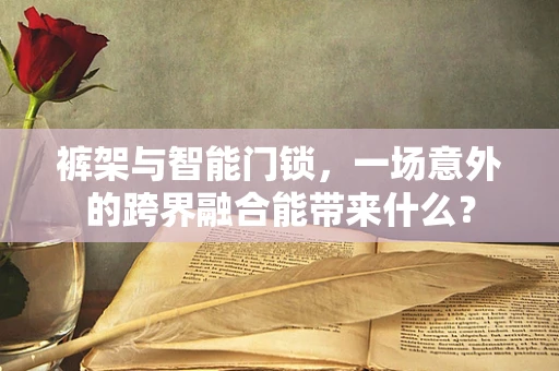 裤架与智能门锁，一场意外的跨界融合能带来什么？
