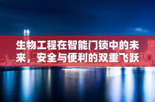 生物工程在智能门锁中的未来，安全与便利的双重飞跃？