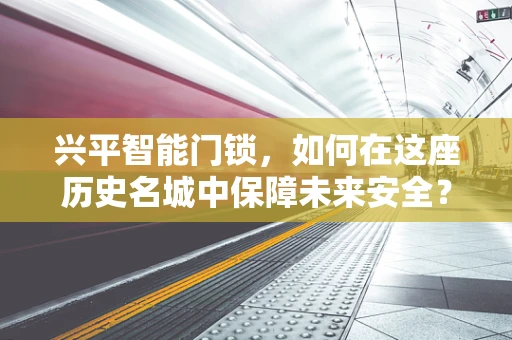 兴平智能门锁，如何在这座历史名城中保障未来安全？