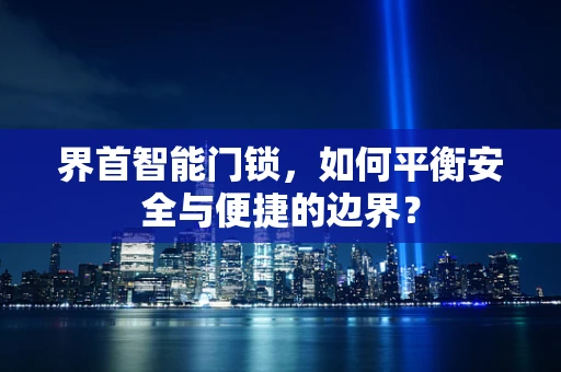 界首智能门锁，如何平衡安全与便捷的边界？