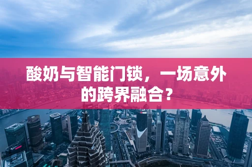 酸奶与智能门锁，一场意外的跨界融合？