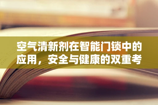 空气清新剂在智能门锁中的应用，安全与健康的双重考量？