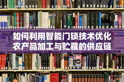 如何利用智能门锁技术优化农产品加工与贮藏的供应链管理？