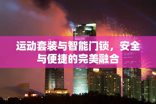 运动套装与智能门锁，安全与便捷的完美融合
