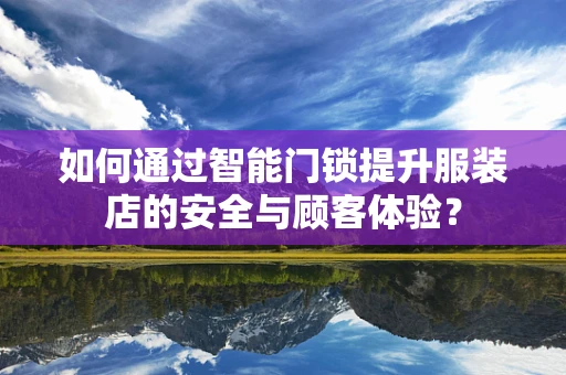 如何通过智能门锁提升服装店的安全与顾客体验？
