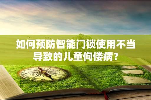 如何预防智能门锁使用不当导致的儿童佝偻病？