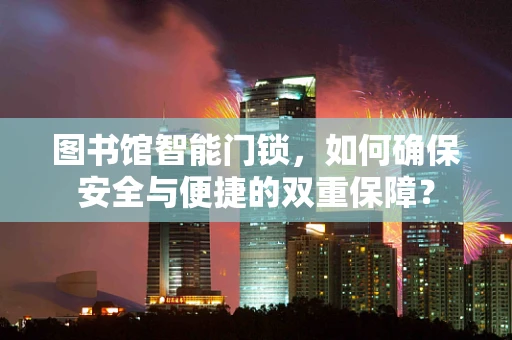 图书馆智能门锁，如何确保安全与便捷的双重保障？