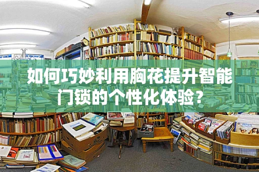 如何巧妙利用胸花提升智能门锁的个性化体验？