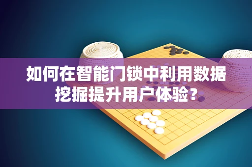 如何在智能门锁中利用数据挖掘提升用户体验？
