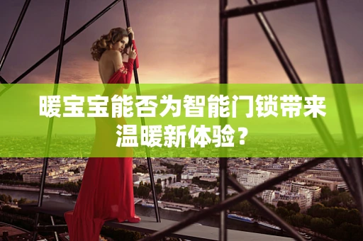 暖宝宝能否为智能门锁带来温暖新体验？