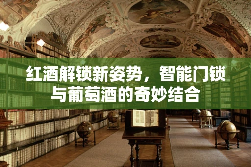 红酒解锁新姿势，智能门锁与葡萄酒的奇妙结合
