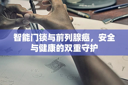 智能门锁与前列腺癌，安全与健康的双重守护