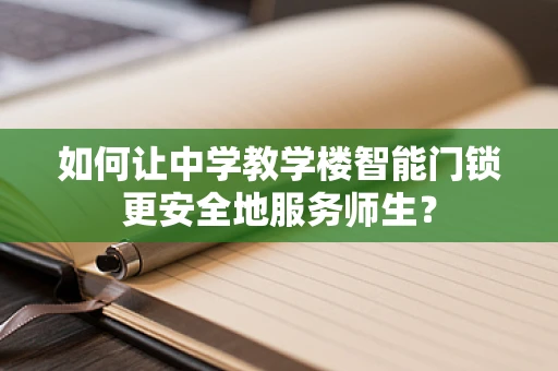 如何让中学教学楼智能门锁更安全地服务师生？