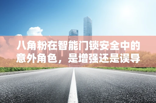 八角粉在智能门锁安全中的意外角色，是增强还是误导？