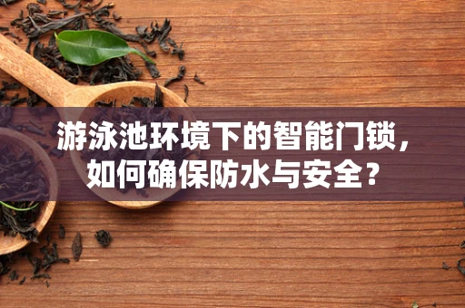 游泳池环境下的智能门锁，如何确保防水与安全？
