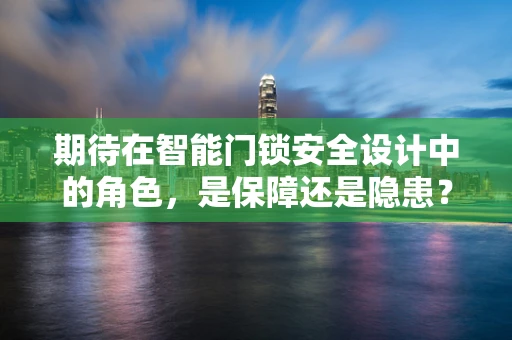 期待在智能门锁安全设计中的角色，是保障还是隐患？