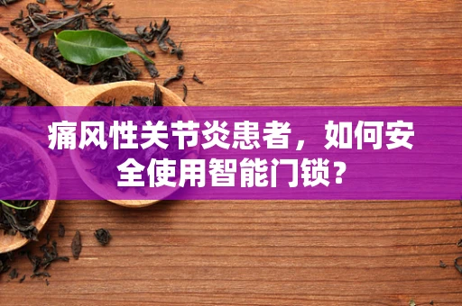 痛风性关节炎患者，如何安全使用智能门锁？