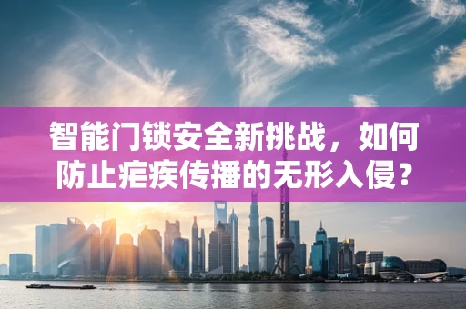 智能门锁安全新挑战，如何防止疟疾传播的无形入侵？