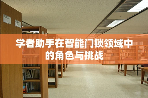 学者助手在智能门锁领域中的角色与挑战