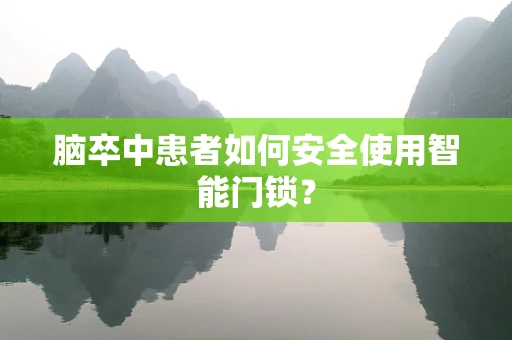 脑卒中患者如何安全使用智能门锁？