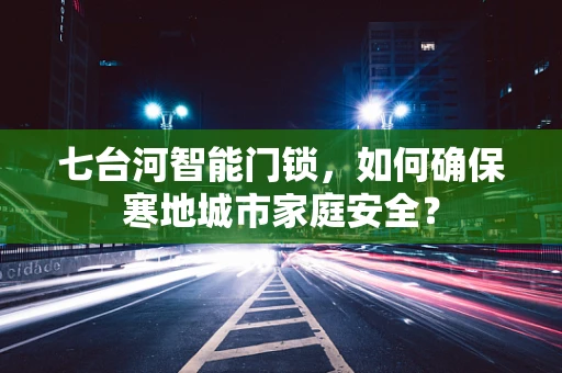 七台河智能门锁，如何确保寒地城市家庭安全？