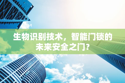 生物识别技术，智能门锁的未来安全之门？