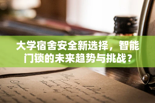 大学宿舍安全新选择，智能门锁的未来趋势与挑战？