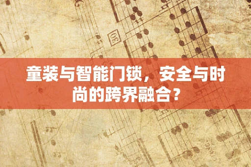 童装与智能门锁，安全与时尚的跨界融合？