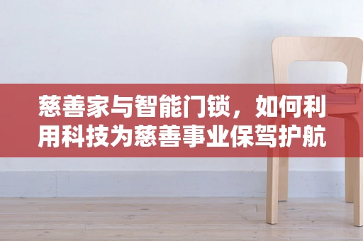 慈善家与智能门锁，如何利用科技为慈善事业保驾护航？