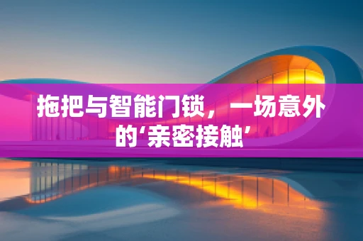 拖把与智能门锁，一场意外的‘亲密接触’