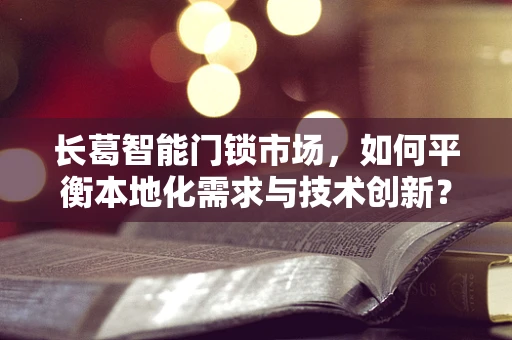长葛智能门锁市场，如何平衡本地化需求与技术创新？