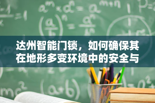 达州智能门锁，如何确保其在地形多变环境中的安全与稳定？