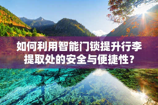 如何利用智能门锁提升行李提取处的安全与便捷性？