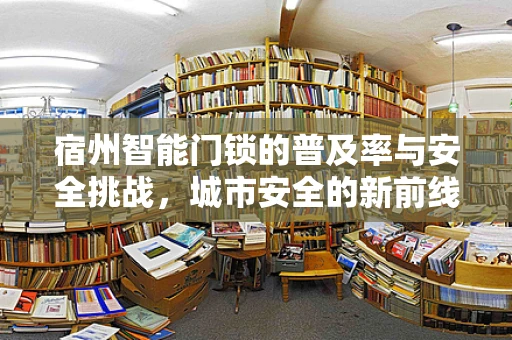 宿州智能门锁的普及率与安全挑战，城市安全的新前线？