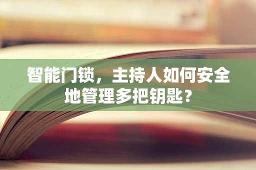 智能门锁，主持人如何安全地管理多把钥匙？