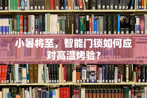 小暑将至，智能门锁如何应对高温烤验？