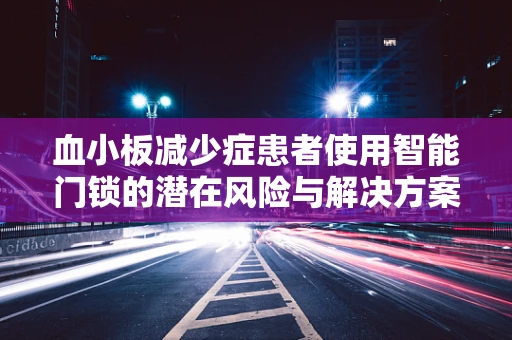 血小板减少症患者使用智能门锁的潜在风险与解决方案