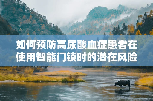 如何预防高尿酸血症患者在使用智能门锁时的潜在风险？