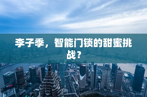 李子季，智能门锁的甜蜜挑战？