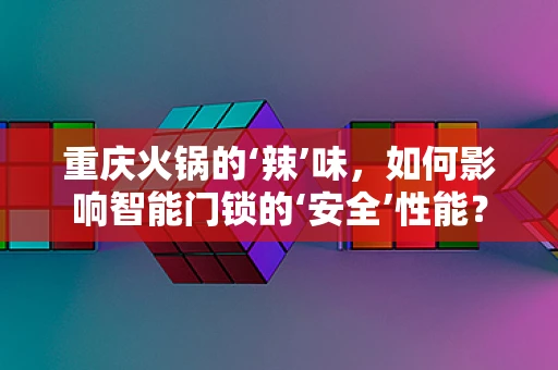 重庆火锅的‘辣’味，如何影响智能门锁的‘安全’性能？