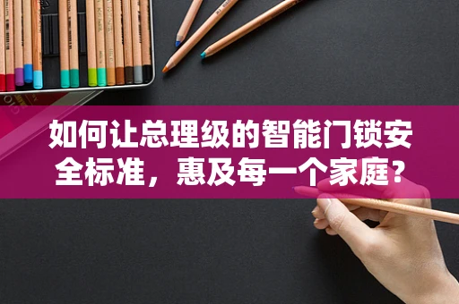如何让总理级的智能门锁安全标准，惠及每一个家庭？