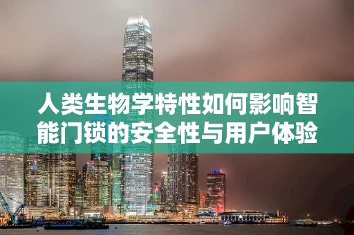 人类生物学特性如何影响智能门锁的安全性与用户体验？