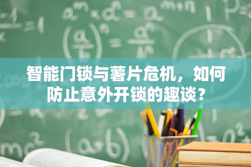 智能门锁与薯片危机，如何防止意外开锁的趣谈？