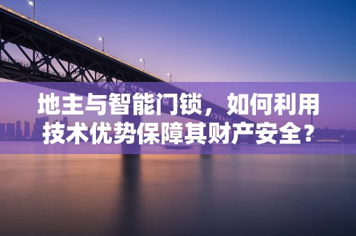 地主与智能门锁，如何利用技术优势保障其财产安全？