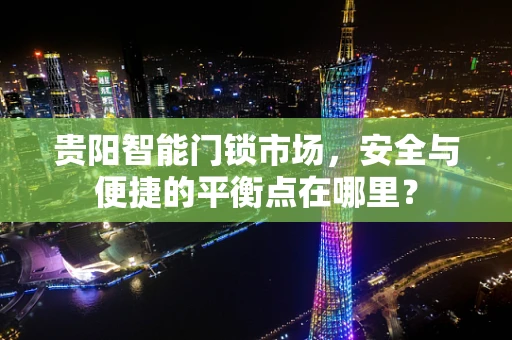 贵阳智能门锁市场，安全与便捷的平衡点在哪里？