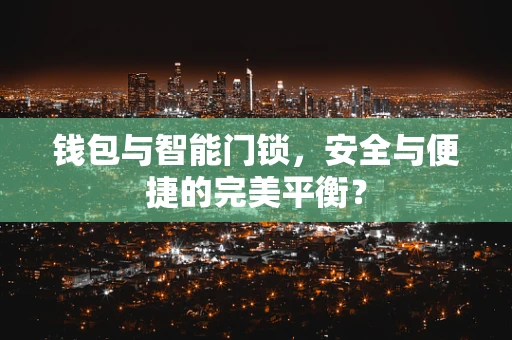 钱包与智能门锁，安全与便捷的完美平衡？